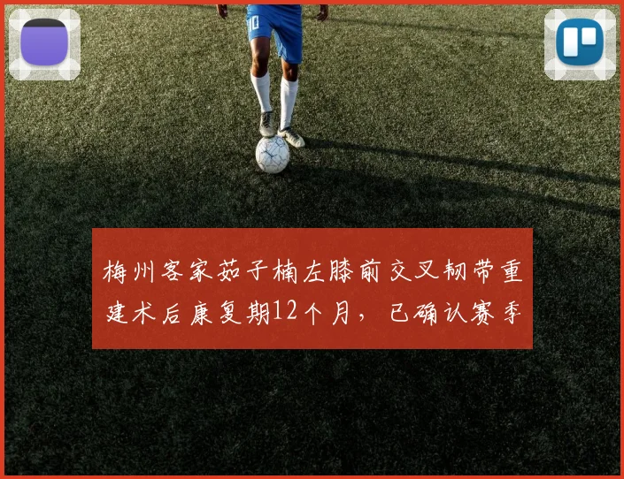 梅州客家茹子楠左膝前交叉韧带重建术后康复期12个月，已确认赛季报销
